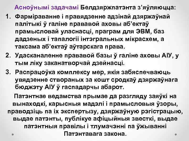 Асноўнымі задачамі Белдзяржпатэнта з’яўляюцца: 1. Фарміраванне і правядзенне адзінай дзяржаўнай палітыкі ў галіне прававой