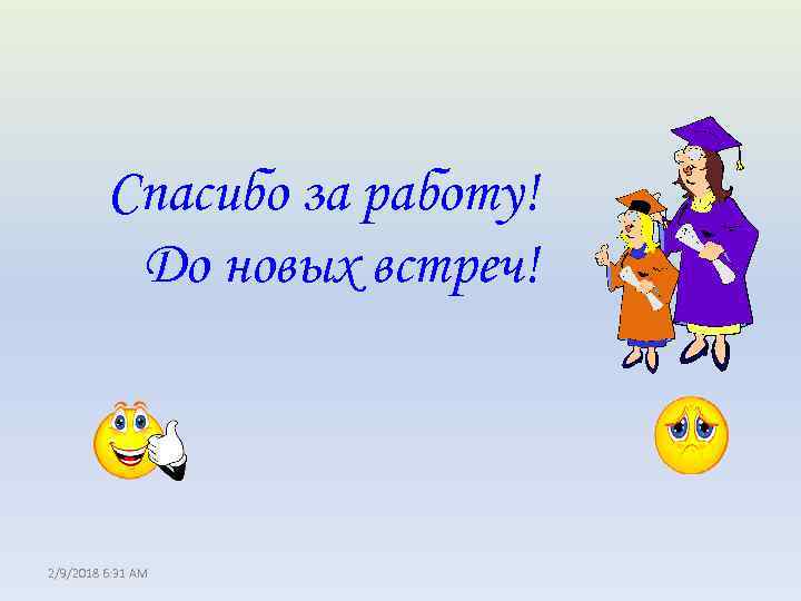 Спасибо за работу! До новых встреч! 2/9/2018 6: 31 AM 