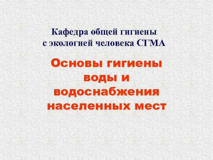 Кафедра общей гигиены с экологией человека СГМА Основы гигиены воды и водоснабжения населенных мест