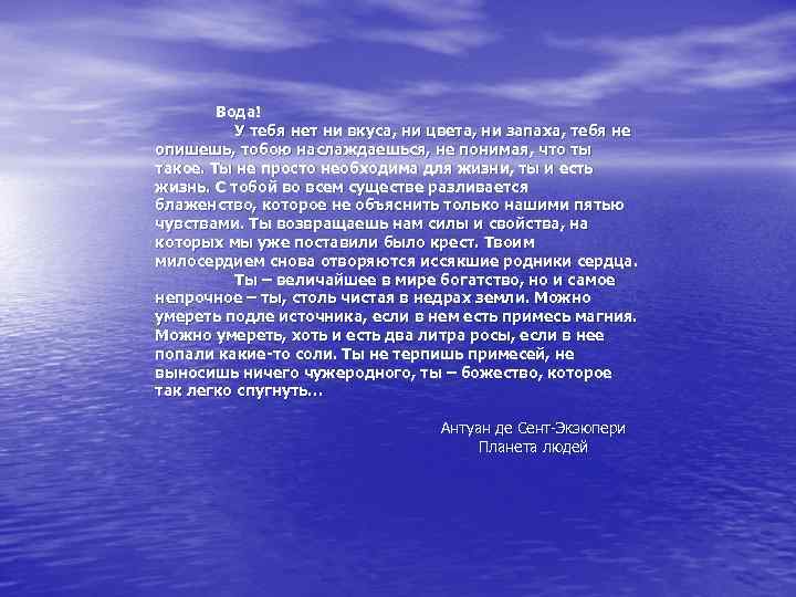 Вода! У тебя нет ни вкуса, ни цвета, ни запаха, тебя не опишешь, тобою