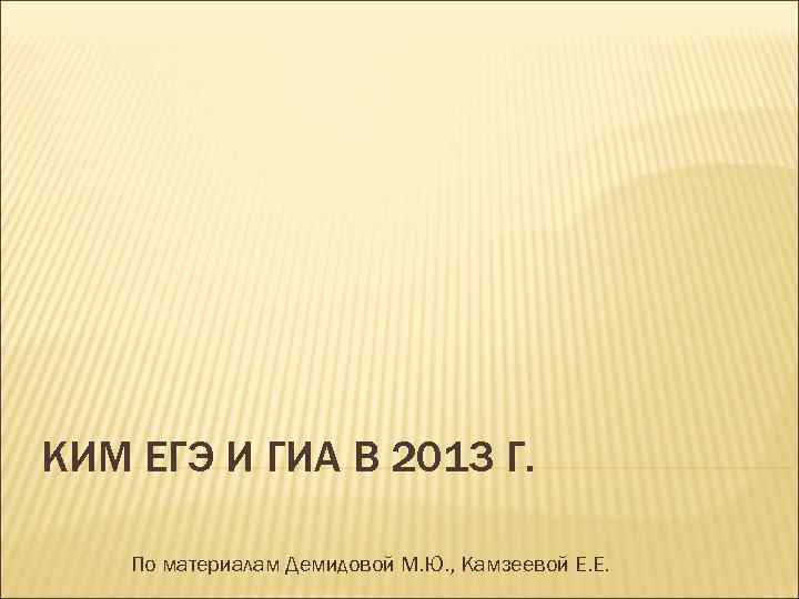 КИМ ЕГЭ И ГИА В 2013 Г. По материалам Демидовой М. Ю. , Камзеевой
