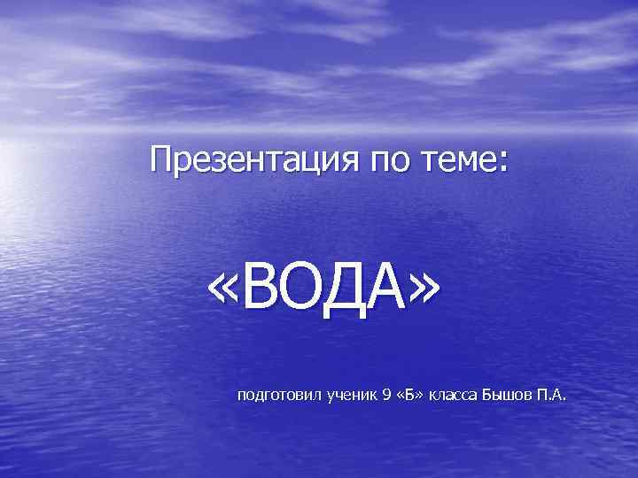 Презентация по теме: «ВОДА» подготовил ученик 9 «Б» класса Бышов П. А. 