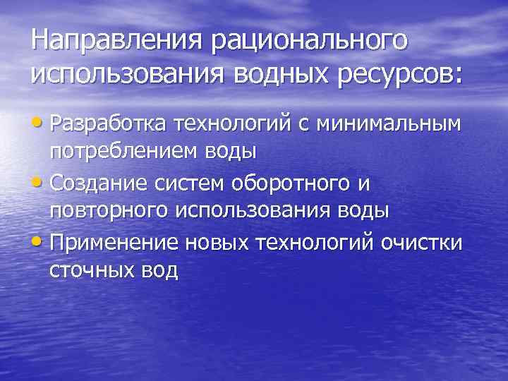 Направления рационального использования водных ресурсов: • Разработка технологий с минимальным потреблением воды • Создание