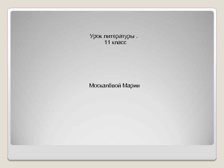 Урок литературы. 11 класс Москалёвой Марии 