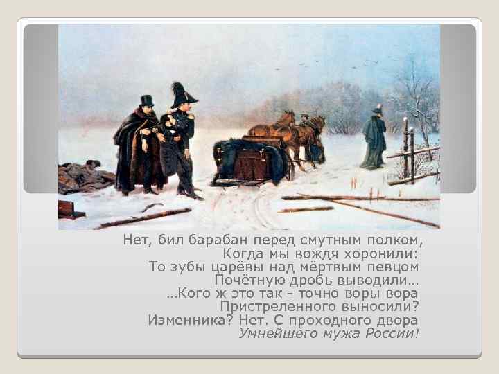 Нет, бил барабан перед смутным полком, Когда мы вождя хоронили: То зубы царёвы над