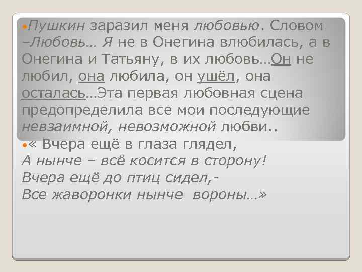  • Пушкин заразил меня любовью. Словом –Любовь… Я не в Онегина влюбилась, а