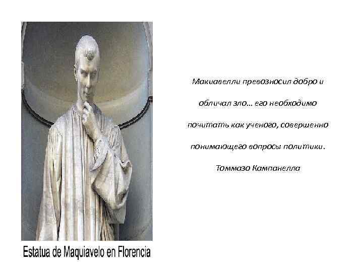 Макиавелли превозносил добро и обличал зло… его необходимо почитать как ученого, совершенно понимающего вопросы