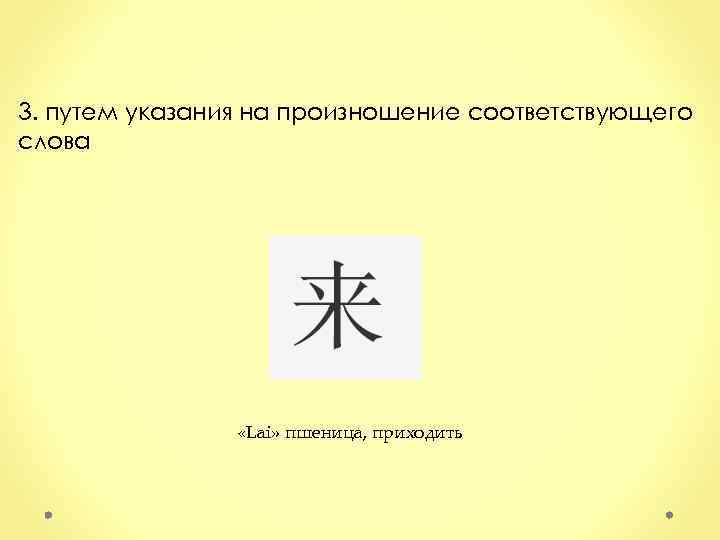 3. путем указания на произношение соответствующего слова «Lai» пшеница, приходить 