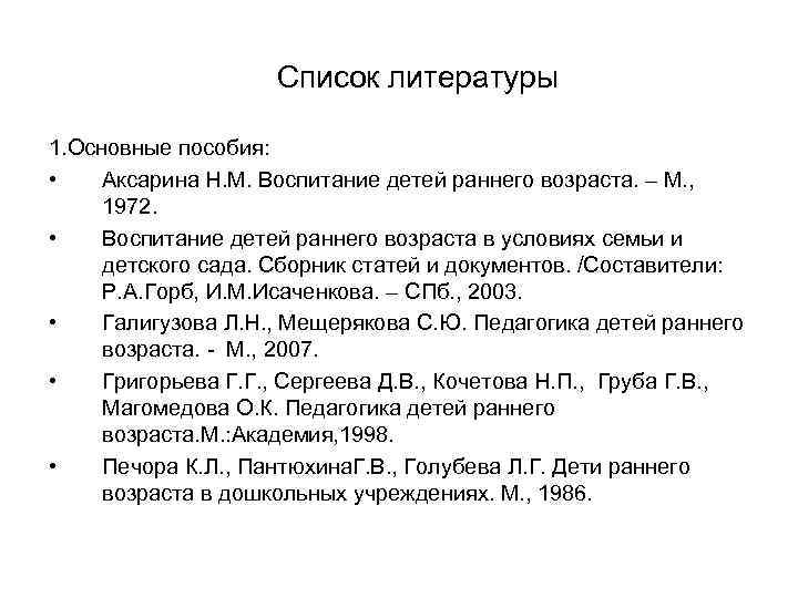 Список литературы 1. Основные пособия: • Аксарина Н. М. Воспитание детей раннего возраста. –