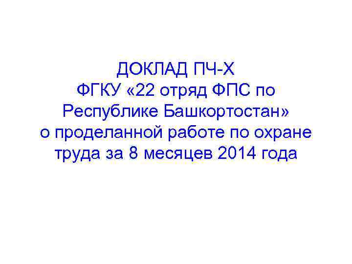 ДОКЛАД ПЧ-Х ФГКУ « 22 отряд ФПС по Республике Башкортостан» о проделанной работе по