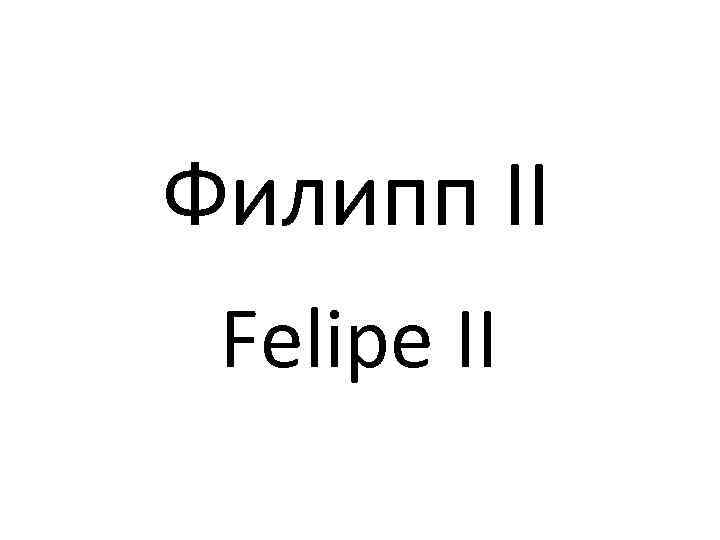 Филипп II Felipe II 