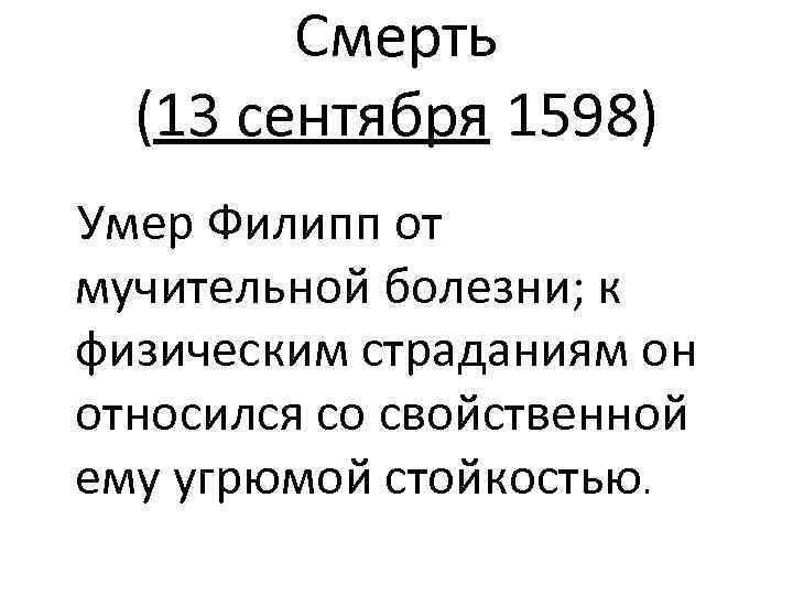 Смерть (13 сентября 1598) Умер Филипп от мучительной болезни; к физическим страданиям он относился