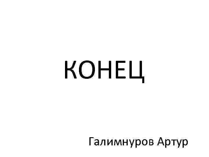КОНЕЦ Галимнуров Артур 