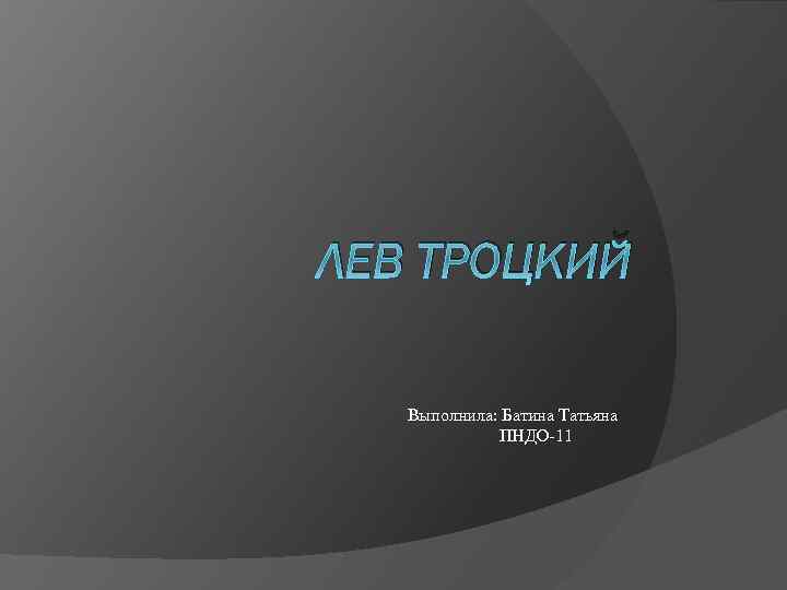 ЛЕВ ТРОЦКИЙ Выполнила: Батина Татьяна ПНДО-11 