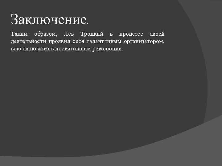 Заключение . Таким образом, Лев Троцкий в процессе своей деятельности проявил себя талантливым организатором,