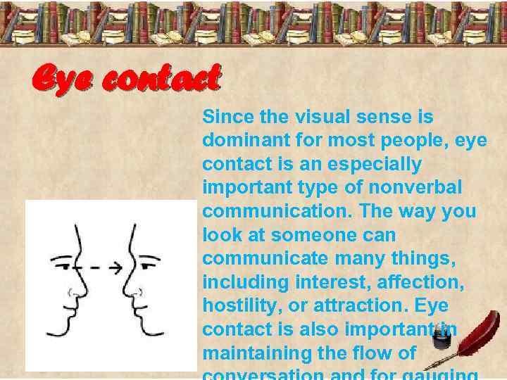 Eye contact Since the visual sense is dominant for most people, eye contact is
