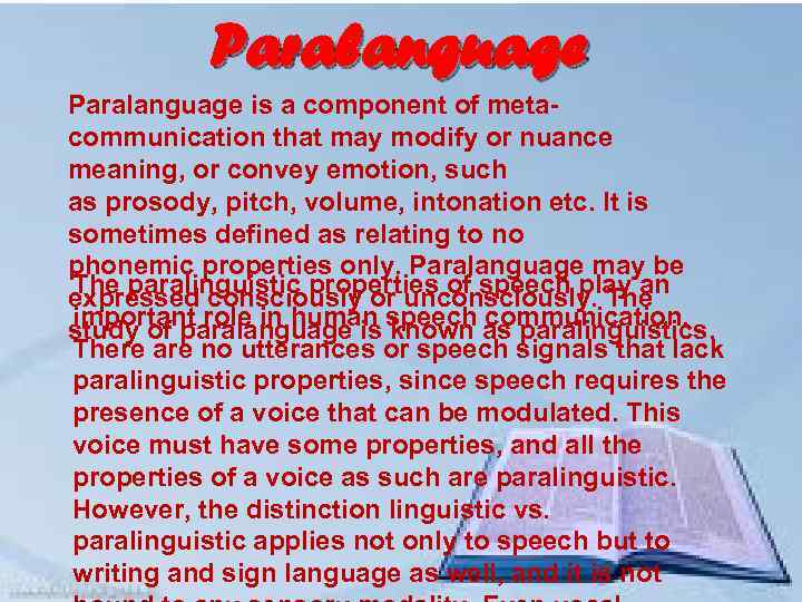 Paralanguage is a component of metacommunication that may modify or nuance meaning, or convey