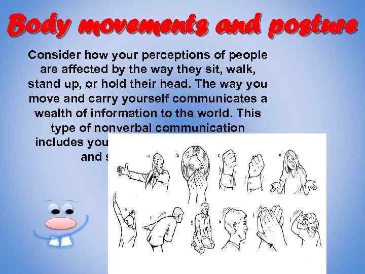 Body movements and posture Consider how your perceptions of people are affected by the