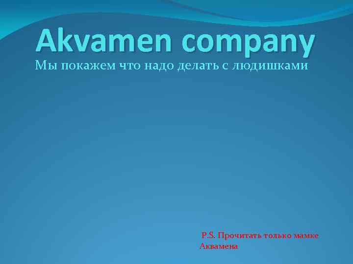Akvamen company Мы покажем что надо делать с людишками P. S. Прочитать только мамке