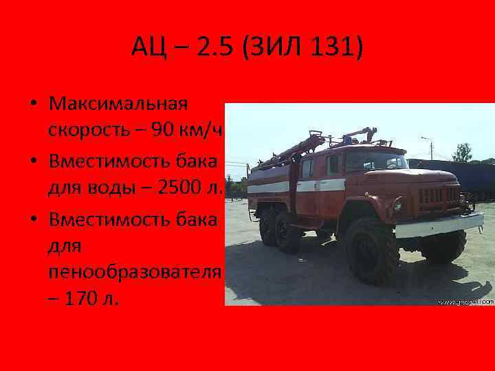 АЦ – 2. 5 (ЗИЛ 131) • Максимальная скорость – 90 км/ч • Вместимость