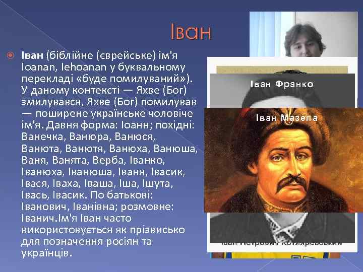 Іван (біблійне (єврейське) ім'я Ioanan, Iehoanan у буквальному перекладі «буде помилуваний» ). У даному
