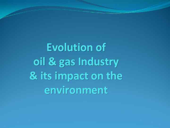 Evolution of oil & gas Industry & its impact on the environment 