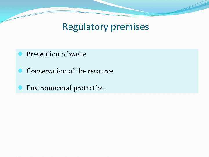 Regulatory premises l Prevention of waste l Conservation of the resource l Environmental protection