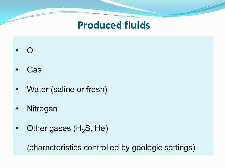 Produced fluids • Oil • Gas • Water (saline or fresh) • Nitrogen •