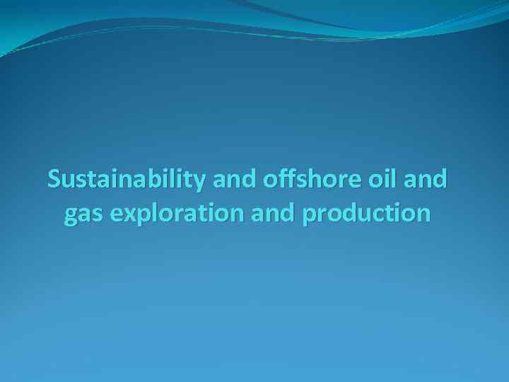 Sustainability and offshore oil and gas exploration and production 