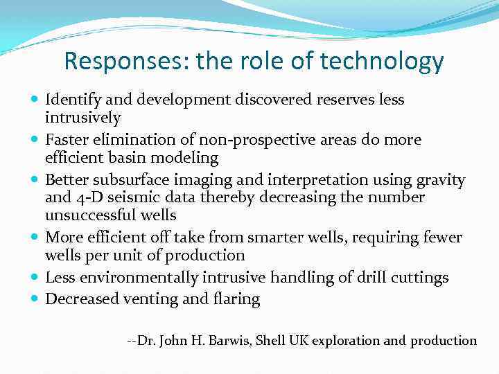 Responses: the role of technology Identify and development discovered reserves less intrusively Faster elimination