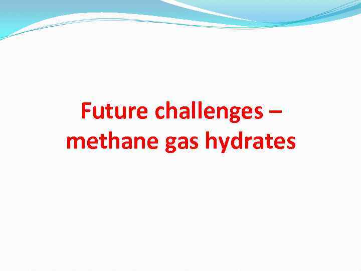 Future challenges – methane gas hydrates 