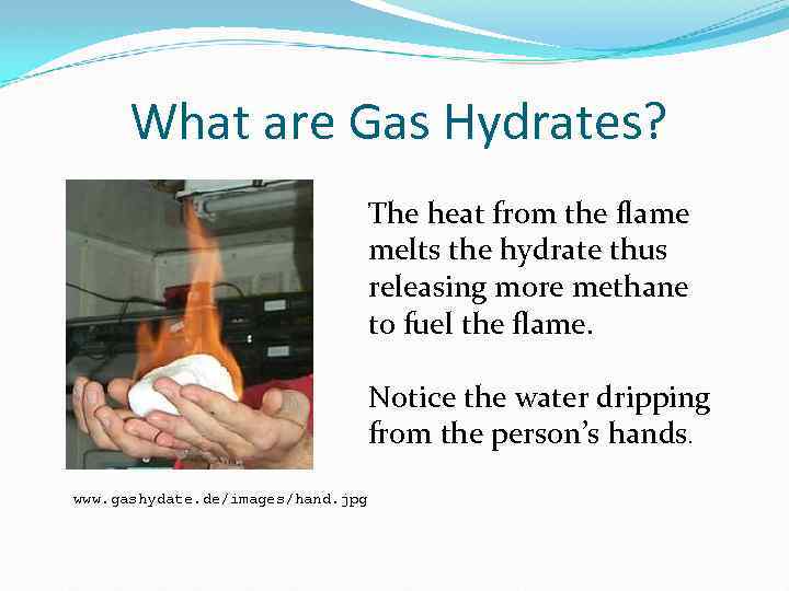 What are Gas Hydrates? The heat from the flame melts the hydrate thus releasing