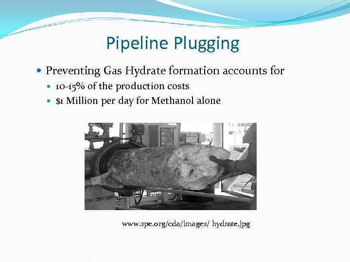 Pipeline Plugging Preventing Gas Hydrate formation accounts for 10 -15% of the production costs