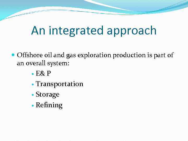 An integrated approach Offshore oil and gas exploration production is part of an overall