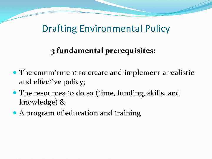 Drafting Environmental Policy 3 fundamental prerequisites: The commitment to create and implement a realistic