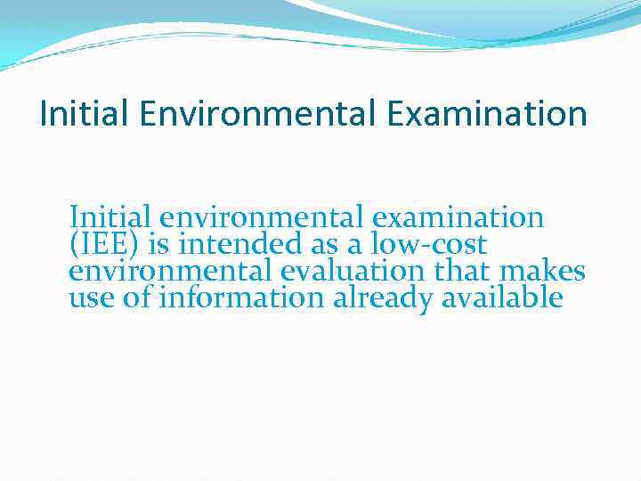 Initial Environmental Examination Initial environmental examination (IEE) is intended as a low-cost environmental evaluation