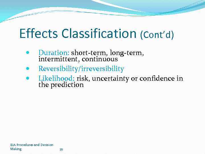 Effects Classification (Cont’d) Duration: short-term, long-term, intermittent, continuous Reversibility/irreversibility Likelihood: risk, uncertainty or confidence