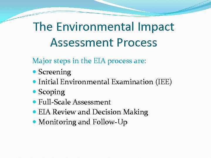 The Environmental Impact Assessment Process Major steps in the EIA process are: Screening Initial