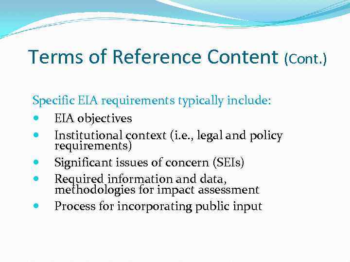 Terms of Reference Content (Cont. ) Specific EIA requirements typically include: EIA objectives Institutional