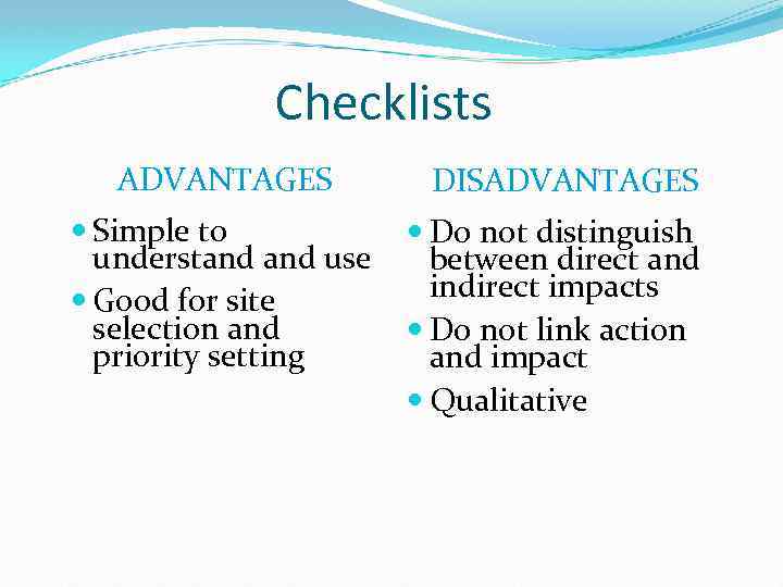 Checklists ADVANTAGES Simple to understand use Good for site selection and priority setting DISADVANTAGES