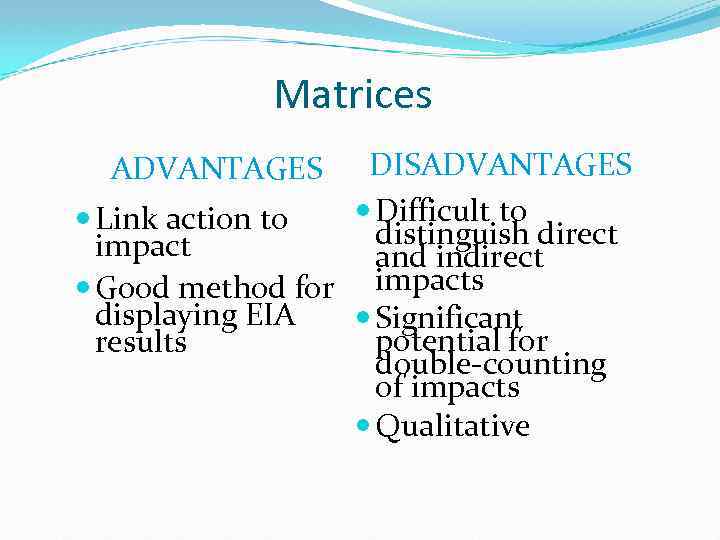 Matrices DISADVANTAGES Difficult to Link action to distinguish direct impact and indirect Good method