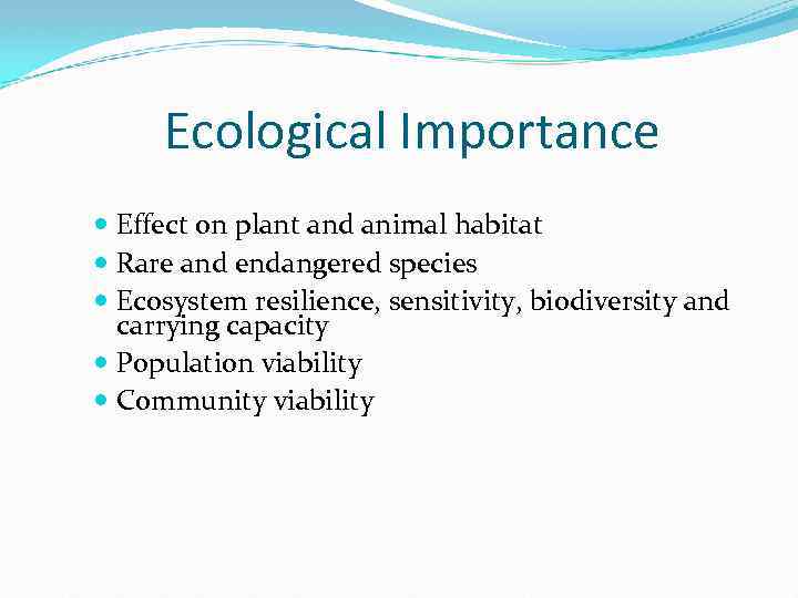 Ecological Importance Effect on plant and animal habitat Rare and endangered species Ecosystem resilience,