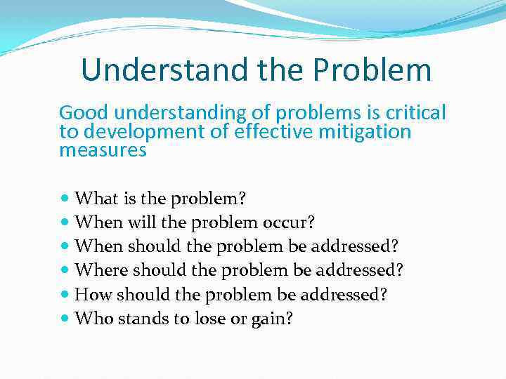 Understand the Problem Good understanding of problems is critical to development of effective mitigation