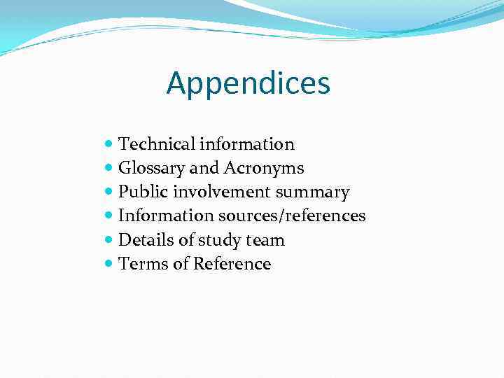 Appendices Technical information Glossary and Acronyms Public involvement summary Information sources/references Details of study