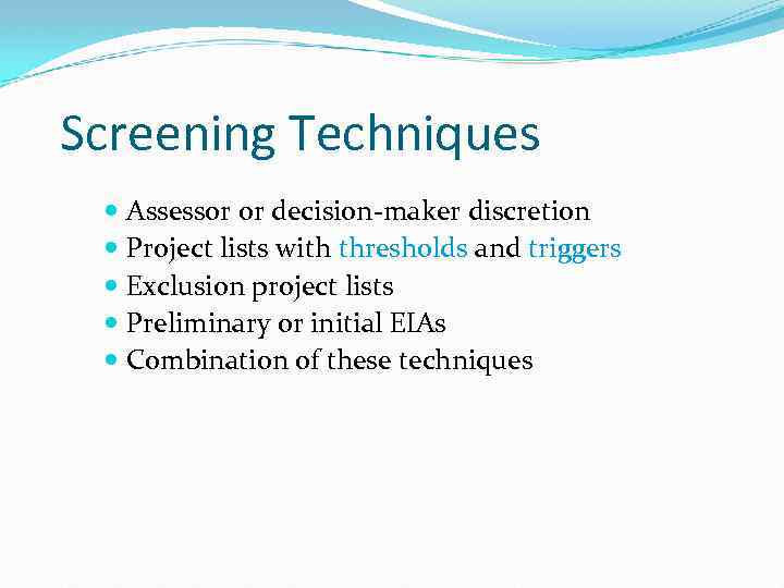 Screening Techniques Assessor or decision-maker discretion Project lists with thresholds and triggers Exclusion project