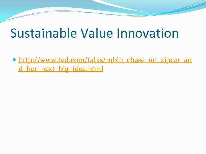 Sustainable Value Innovation http: //www. ted. com/talks/robin_chase_on_zipcar_an d_her_next_big_idea. html 