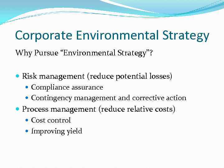 Corporate Environmental Strategy Why Pursue “Environmental Strategy”? Risk management (reduce potential losses) Compliance assurance