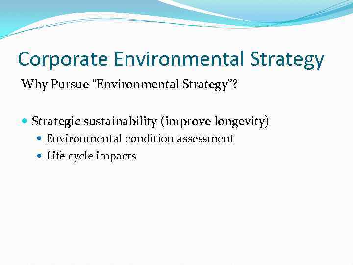 Corporate Environmental Strategy Why Pursue “Environmental Strategy”? Strategic sustainability (improve longevity) Environmental condition assessment