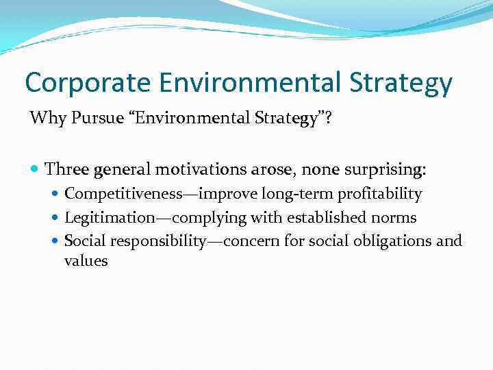 Corporate Environmental Strategy Why Pursue “Environmental Strategy”? Three general motivations arose, none surprising: Competitiveness—improve