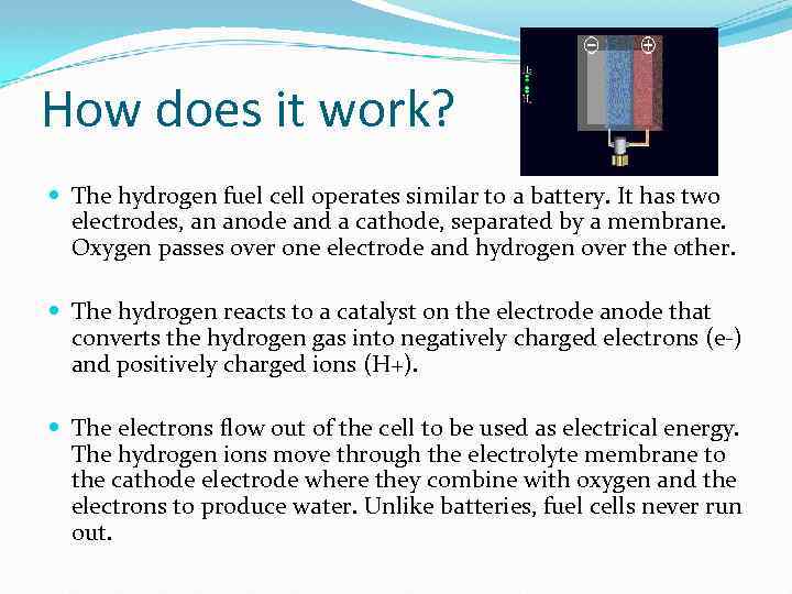 How does it work? The hydrogen fuel cell operates similar to a battery. It